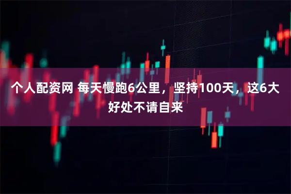 个人配资网 每天慢跑6公里，坚持100天，这6大好处不请自来