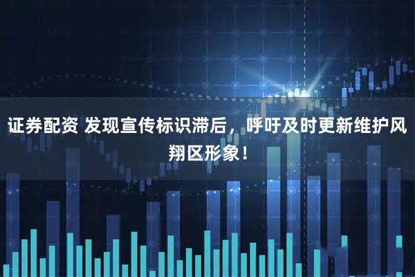 证券配资 发现宣传标识滞后，呼吁及时更新维护风翔区形象！