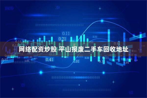 网络配资炒股 平山报废二手车回收地址
