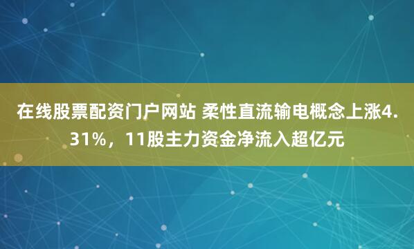 在线股票配资门户网站 柔性直流输电概念上涨4.31%，11股主力资金净流入超亿元